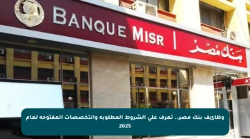 وظائف بنك مصر.. تعرف على الشروط المطلوبة والتخصصات المفتوحة لعام 2025